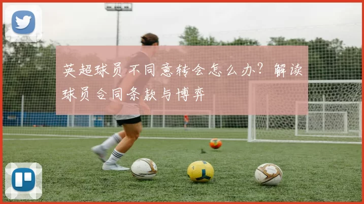 英超球员不同意转会怎么办?解读球员合同条款与博弈