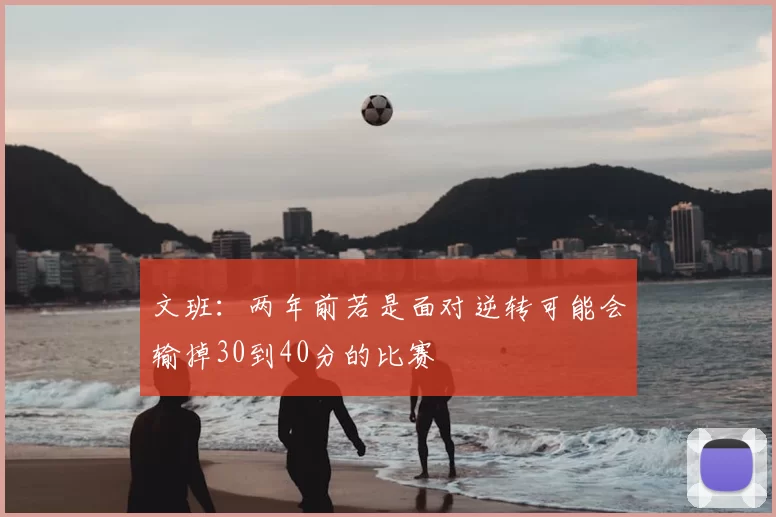 文班：两年前若是面对逆转可能会输掉30到40分的比赛