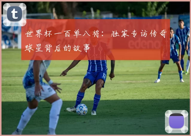 世界杯一百单八将：独家专访传奇球星背后的故事