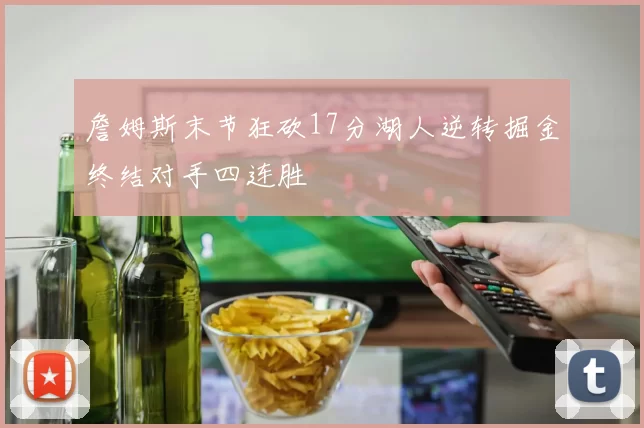 詹姆斯末节狂砍17分湖人逆转掘金终结对手四连胜