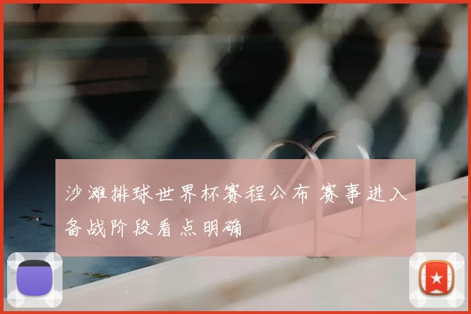 沙滩排球世界杯赛程公布 赛事进入备战阶段看点明确