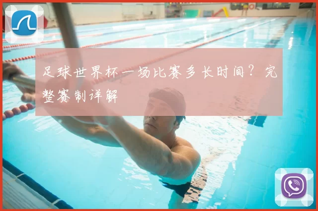 足球世界杯一场比赛多长时间?完整赛制详解