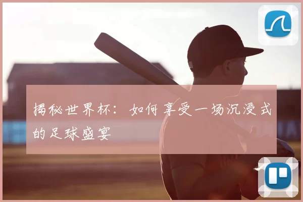 揭秘世界杯:如何享受一场沉浸式的足球盛宴