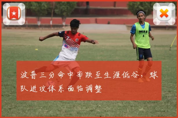 波普三分命中率跌至生涯低谷,球队进攻体系面临调整