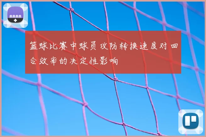 篮球比赛中球员攻防转换速度对回合效率的决定性影响