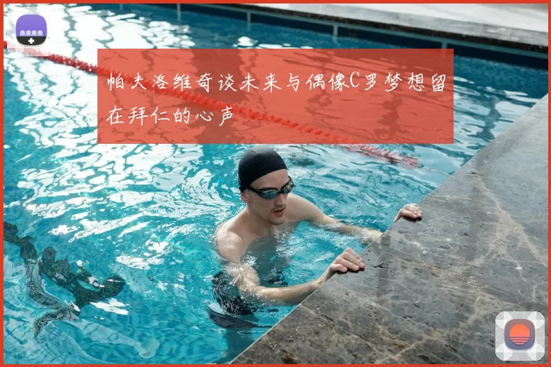 帕夫洛维奇谈未来与偶像C罗梦想留在拜仁的心声