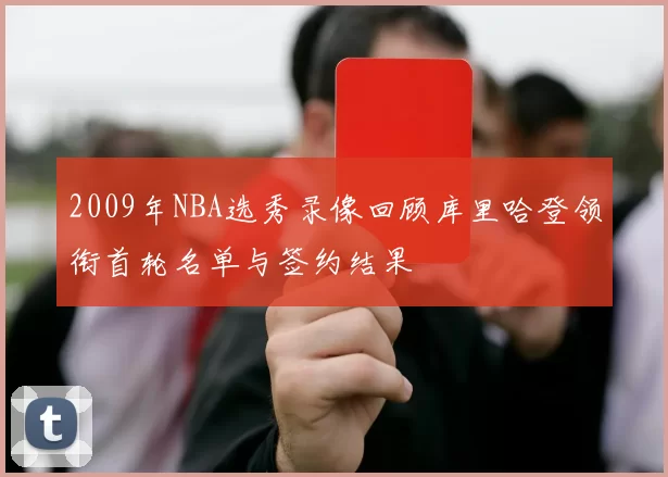2009年NBA选秀录像回顾库里哈登领衔首轮名单与签约结果