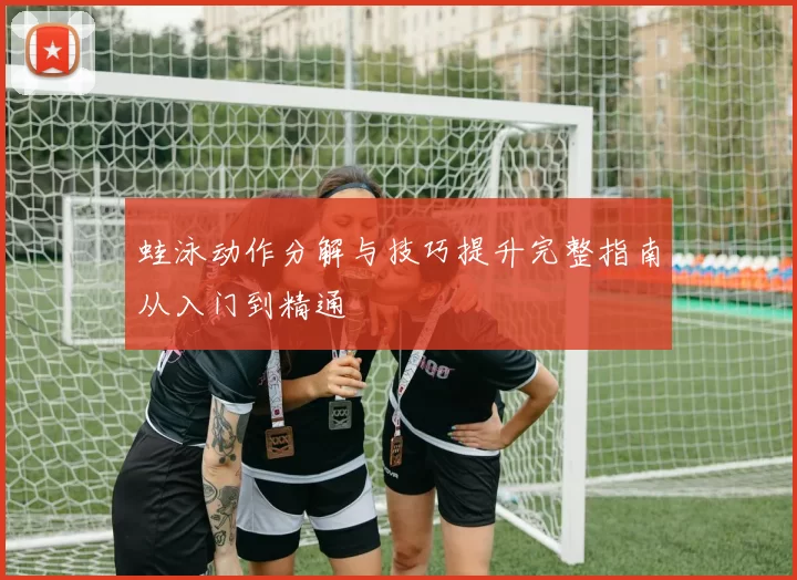 蛙泳动作分解与技巧提升完整指南从入门到精通