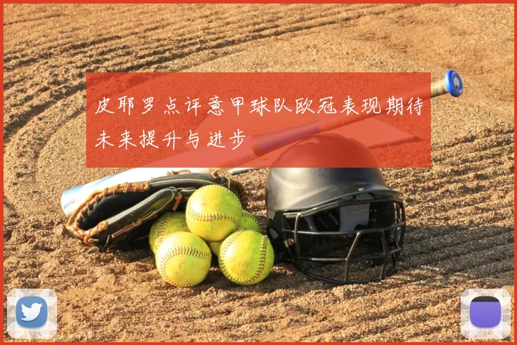 皮耶罗点评意甲球队欧冠表现期待未来提升与进步