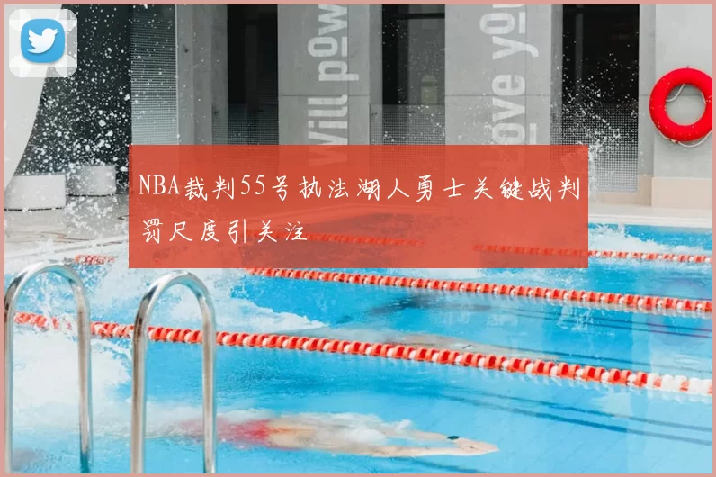 NBA裁判55号执法湖人勇士关键战判罚尺度引关注