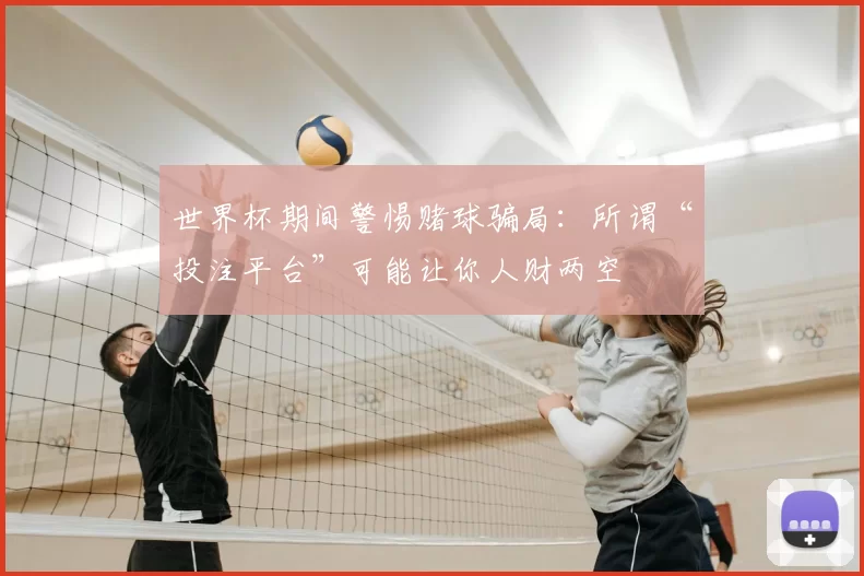 世界杯期间警惕赌球骗局：所谓“投注平台”可能让你人财两空