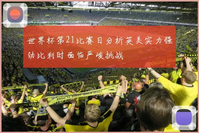 世界杯第21比赛日分析英美实力强劲比利时面临严峻挑战