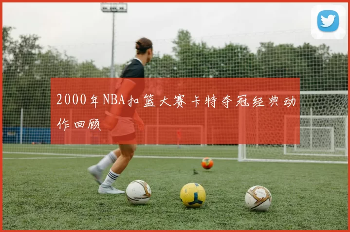 2000年NBA扣篮大赛卡特夺冠经典动作回顾