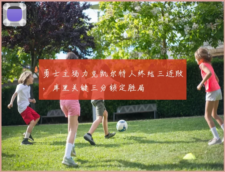勇士主场力克凯尔特人终结三连败,库里关键三分锁定胜局