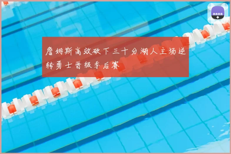 詹姆斯高效砍下三十分湖人主场逆转勇士晋级季后赛