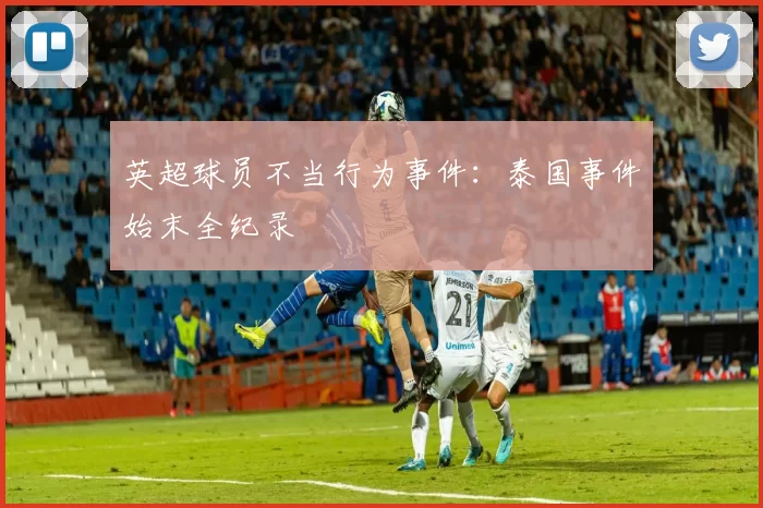 英超球员不当行为事件：泰国事件始末全纪录