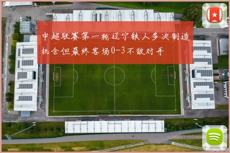 中超联赛第一轮辽宁铁人多次制造机会但最终客场0-3不敌对手