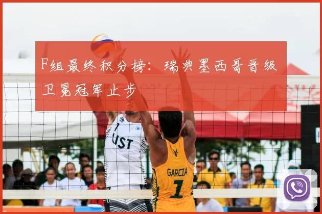 F组最终积分榜:瑞典墨西哥晋级 卫冕冠军止步