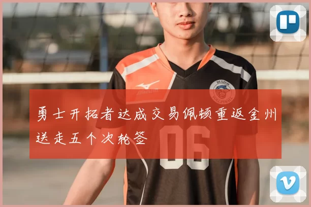 勇士开拓者达成交易佩顿重返金州送走五个次轮签