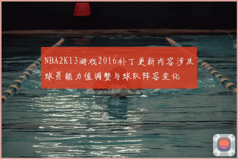 NBA2K13游戏2016补丁更新内容涉及球员能力值调整与球队阵容变化