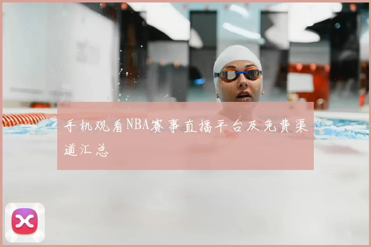 手机观看NBA赛事直播平台及免费渠道汇总