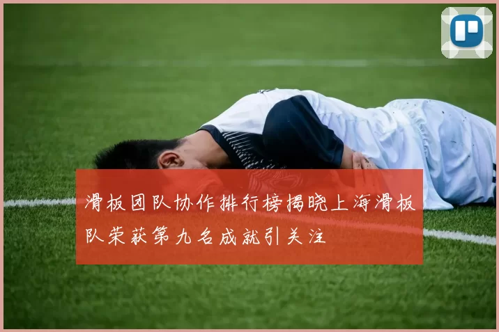 滑板团队协作排行榜揭晓上海滑板队荣获第九名成就引关注