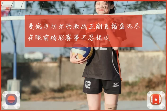 曼城与切尔西激战正酣直播盛况尽在眼前精彩赛事不容错过
