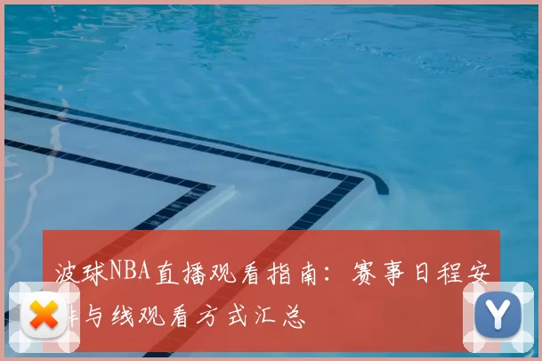 波球NBA直播观看指南:赛事日程安排与线观看方式汇总
