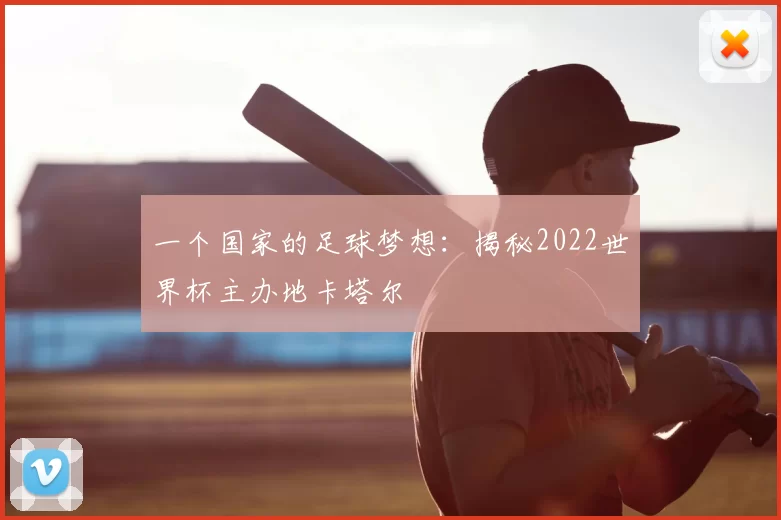 一个国家的足球梦想:揭秘2022世界杯主办地卡塔尔