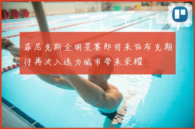 菲尼克斯全明星赛即将来临布克期待再次入选为城市带来荣耀