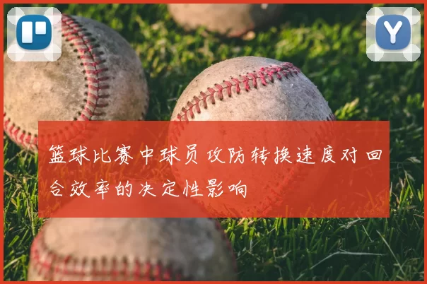 篮球比赛中球员攻防转换速度对回合效率的决定性影响