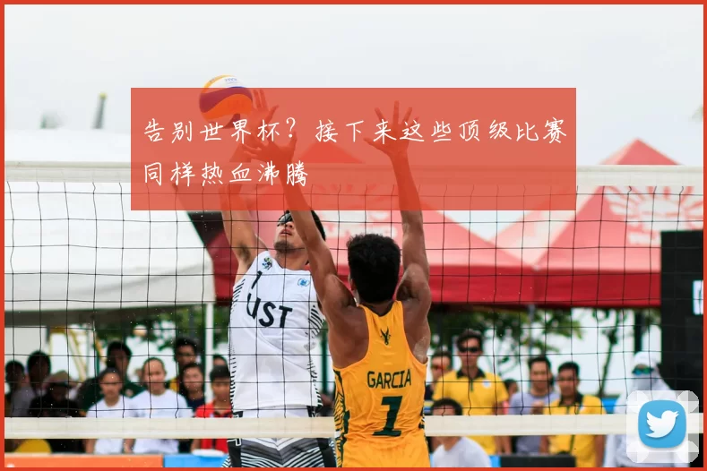 告别世界杯？接下来这些顶级比赛同样热血沸腾