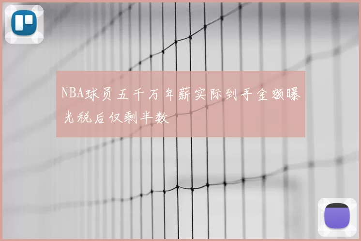 NBA球员五千万年薪实际到手金额曝光税后仅剩半数