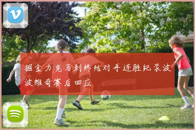 掘金力克马刺终结对手连胜纪录波波维奇赛后回应