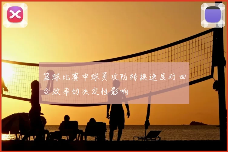篮球比赛中球员攻防转换速度对回合效率的决定性影响