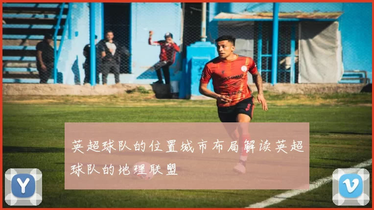 英超球队的位置城市布局解读英超球队的地理联盟