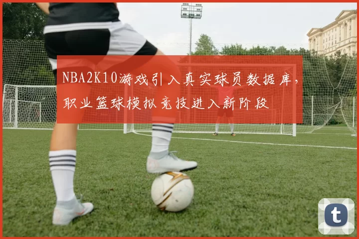 NBA2K10游戏引入真实球员数据库,职业篮球模拟竞技进入新阶段