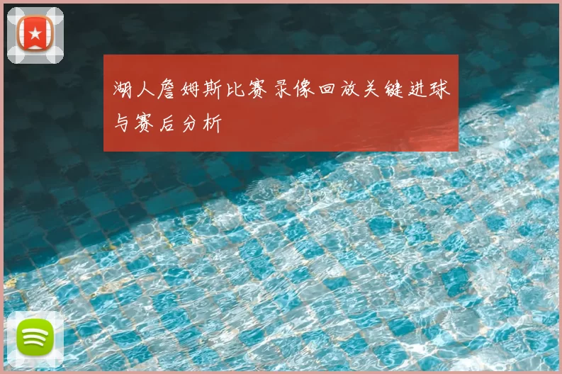 湖人詹姆斯比赛录像回放关键进球与赛后分析