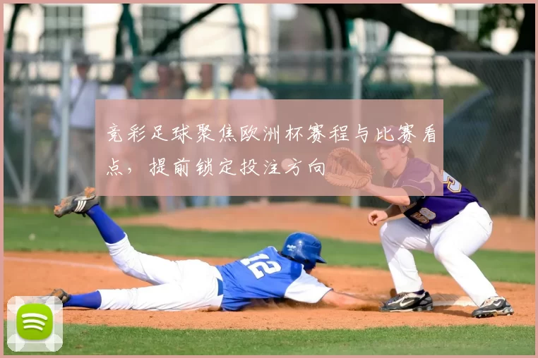 竞彩足球聚焦欧洲杯赛程与比赛看点，提前锁定投注方向