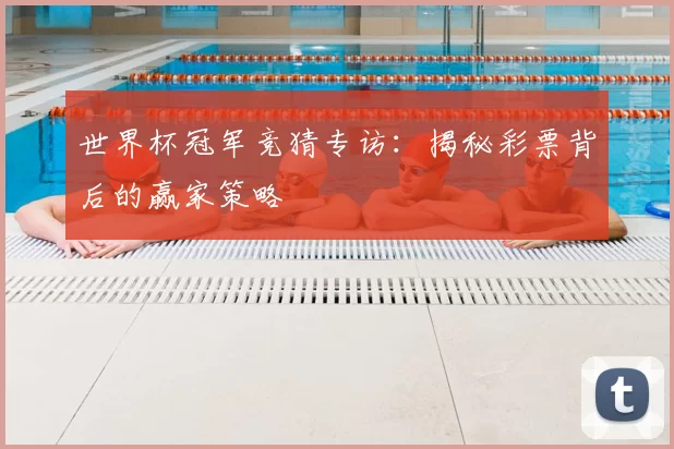 世界杯冠军竞猜专访:揭秘彩票背后的赢家策略