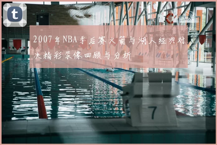 2007年NBA季后赛火箭与湖人经典对决精彩录像回顾与分析