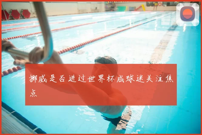 挪威是否进过世界杯成球迷关注焦点