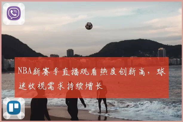 NBA新赛季直播观看热度创新高，球迷收视需求持续增长