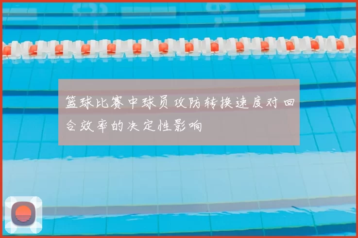 篮球比赛中球员攻防转换速度对回合效率的决定性影响