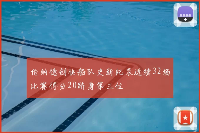 伦纳德创快船队史新纪录连续32场比赛得分20跻身第三位