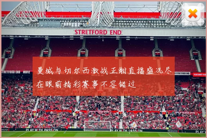 曼城与切尔西激战正酣直播盛况尽在眼前精彩赛事不容错过