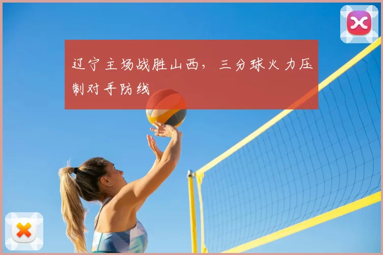 辽宁主场战胜山西，三分球火力压制对手防线