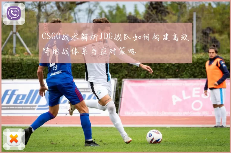 CSGO战术解析JDG战队如何构建高效阵地战体系与应对策略