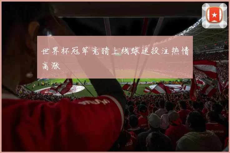 世界杯冠军竞猜上线球迷投注热情高涨
