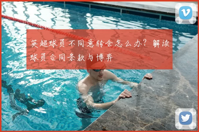 英超球员不同意转会怎么办？解读球员合同条款与博弈